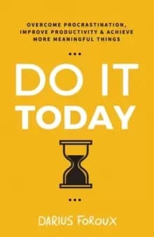 Do It Today : Overcome Procrastination, Improve Productivity, and Achieve More Meaningful Things