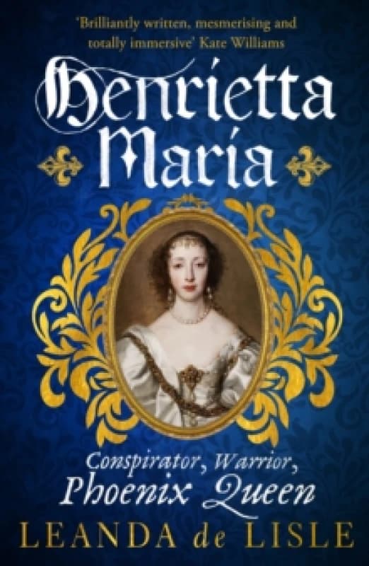 Henrietta Maria : Conspirator, Warrior, and Phoenix Queen the true story of Charles Is wife Paperback / softback