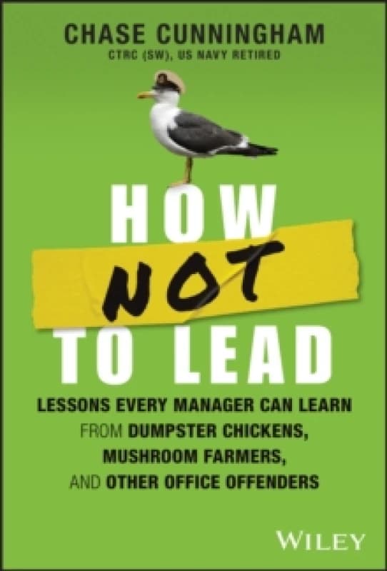 How NOT to Lead : Lessons Every Manager Can Learn from Dumpster Chickens, Mushroom Farmers, and Other Office Offenders Hardback