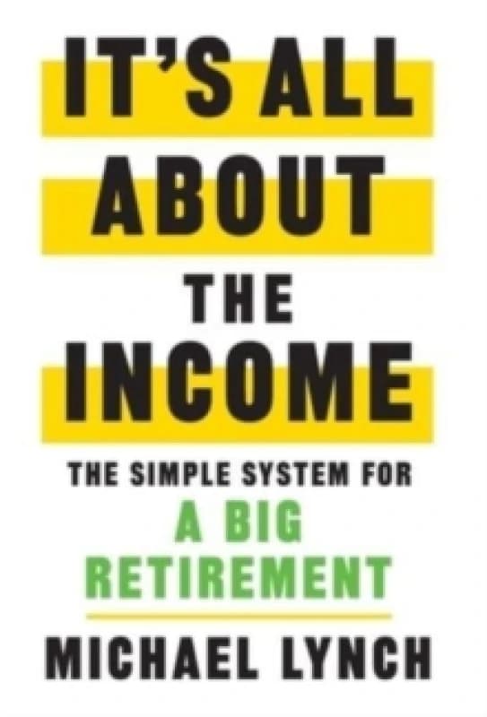 It's All About The Income : The Simple System for a Big Retirement Hardback