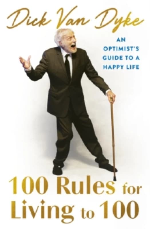 100 Rules for Living to 100 : An Optimist's Guide to a Happy Life - the inspirational book from the legendary Dick Van Dyke on his 100th birthday Hard