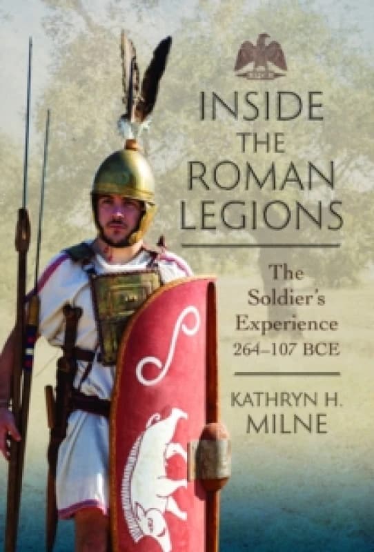 Inside the Roman Legions : The Soldiers Experience 264107 BCE Hardback