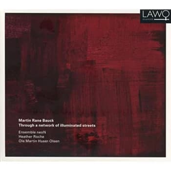 Ensemble NeoN, Heather Roche, Martin Huser-Olsen - Martin Rane Bauck: Through a Network of Illuminated Streets CD