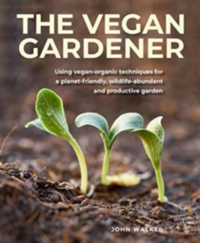 The Vegan Gardener : Using vegan-organic techniques for a planet-friendly, wildlife-abundant, beautiful and productive garden Hardback
