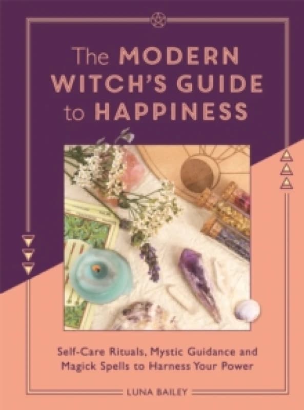 The Modern Witch's Guide to Happiness : Self-care rituals, mystic guidance and magick spells to harness your power Paperback / softback
