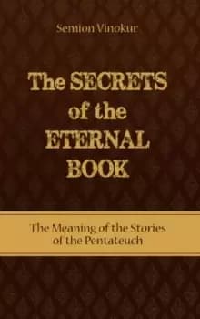 Secrets of the Eternal Book : The Meaning of the Stories of the Pentateuch