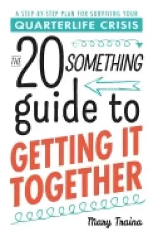 twentysomething guide to getting it together a step by step plan for surviv