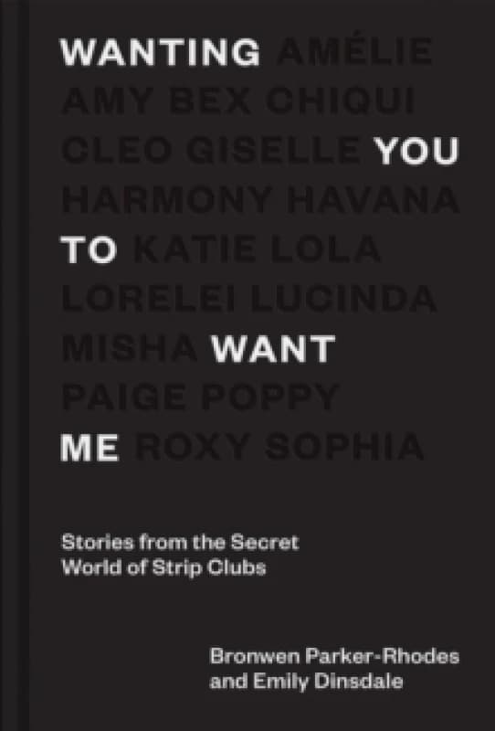 Wanting You to Want Me : Stories from the Secret World of Strip Clubs Hardback
