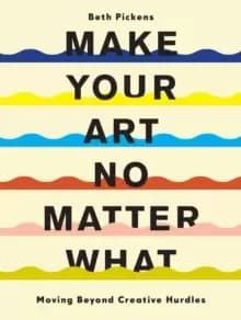 Make Your Art No Matter What : Moving Beyond Creative Hurdles