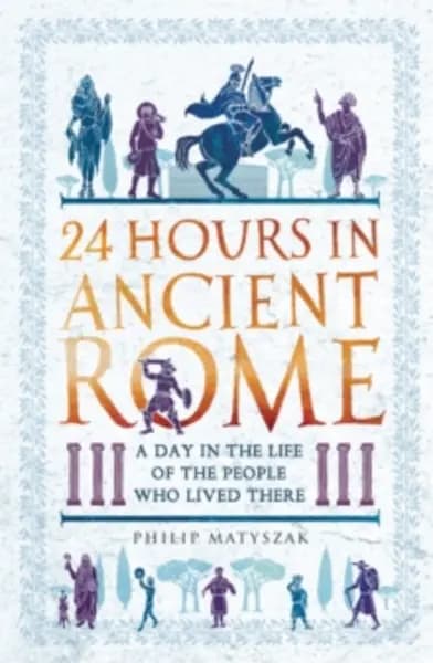 24 hours in ancient rome a day in the life of the people who lived there 9781789291278
