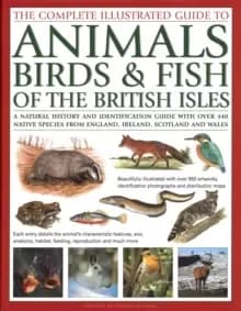 The Animals, Birds & Fish of British Isles, Complete Illustrated Guide to : A natural history and identification guide with over 440 native species fr