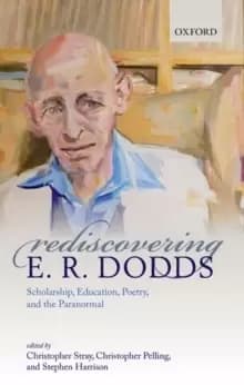 Rediscovering E. R. Dodds : Scholarship, Education, Poetry, and the Paranormal