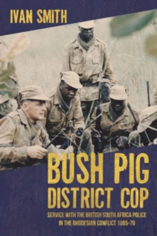 Bush Pig - District Cop : Service with the British South Africa Police in the Rhodesian Conflict 1965-79 Paperback / softback