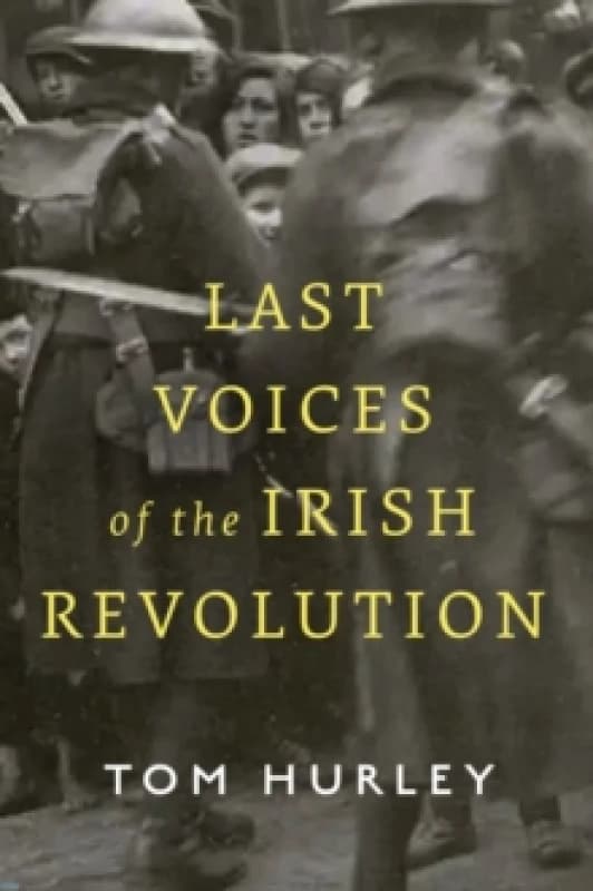 Last Voices of the Irish Revolution. Hardback. By Tom Hurley Books