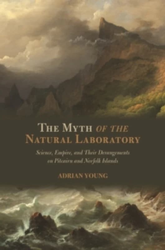 The Myth of the Natural Laboratory : Science, Empire, and Their Derangements on Pitcairn and Norfolk Islands Hardback