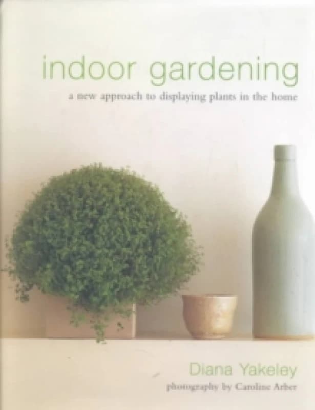 Indoor Gardening : A New Approach to Displaying Plants in the Home Hardback