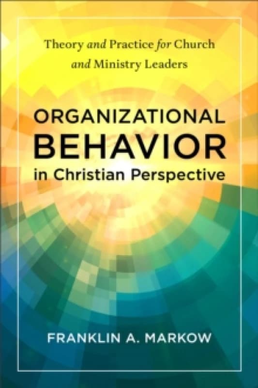 Organizational Behavior in Christian Perspective : Theory and Practice for Church and Ministry Leaders Paperback / softback