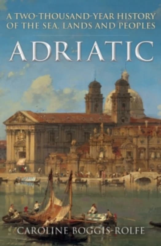 Adriatic : A Two-Thousand-Year History of the Sea, Lands and Peoples Paperback / softback