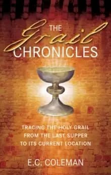 The Grail Chronicles : Tracing the Holy Grail from the Last Supper to its Current Location