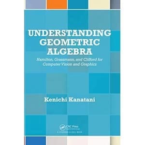 Understanding Geometric Algebra Hamilton, Grassmann, and Clifford for Computer Vision and Graphics Hardback 2015