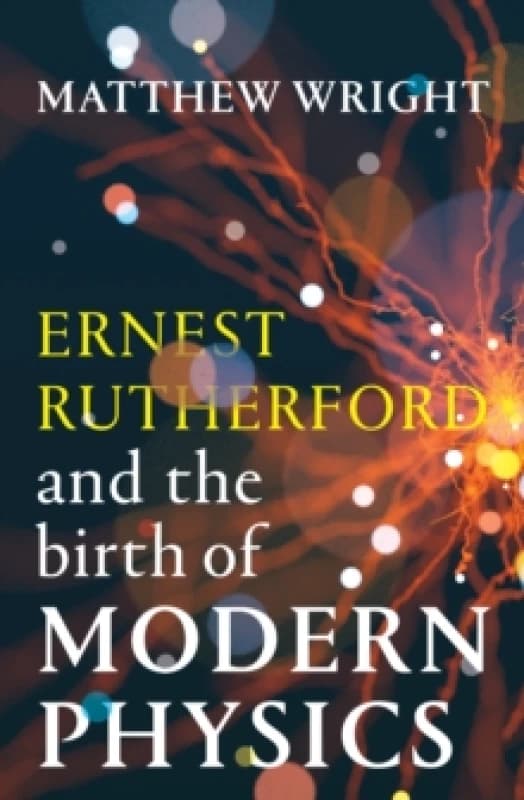 Ernest Rutherford and the Birth of Modern Physics Hardback