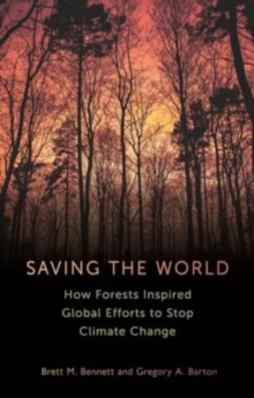 Saving the World : How Forests Inspired Global Efforts to Stop Climate Change from 1770 to the Present Hardback