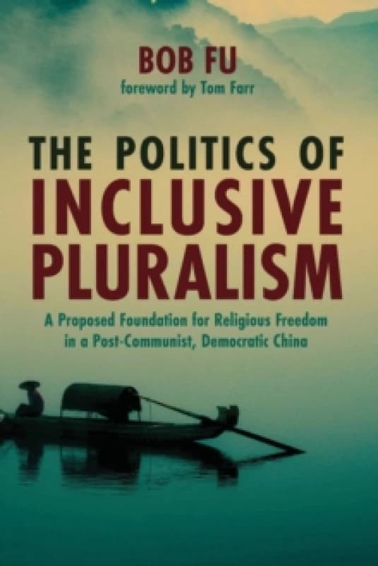 The Politics of Inclusive Pluralism : A Proposed Foundation for Religious Freedom in a Post-Communist, Democratic China Paperback / softback