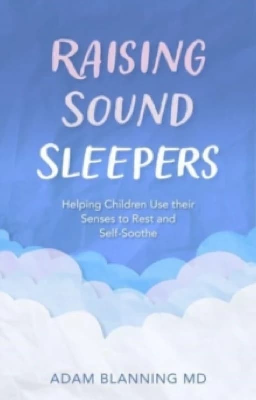 Raising Sound Sleepers : Helping Children Use Their Senses to Rest and Self-Soothe Paperback / softback
