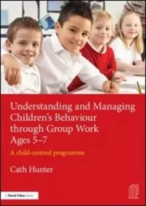 Understanding and managing childrens behaviour through group work ages 5-7 by Cath Hunter