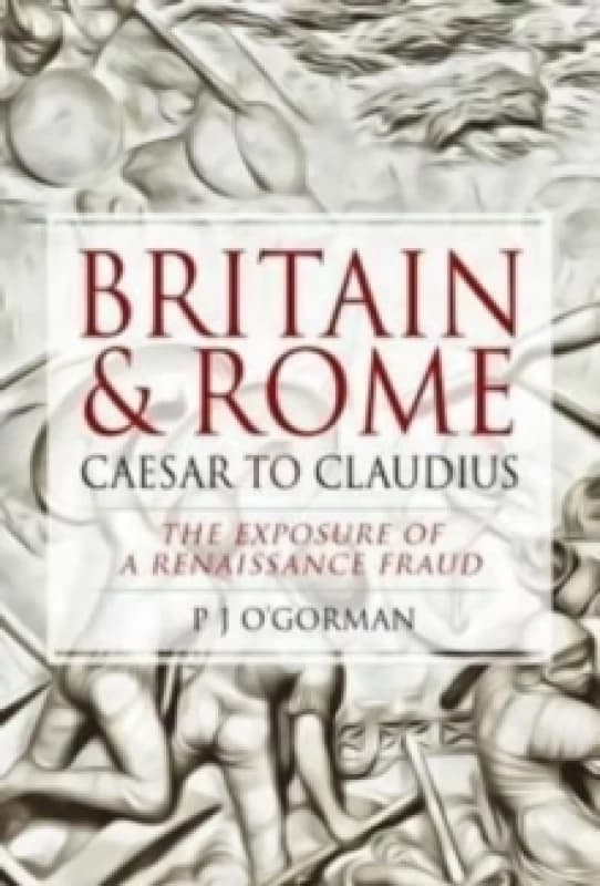 Britain and Rome: Caesar to Claudius : The Exposure of a Renaissance Fraud Hardback