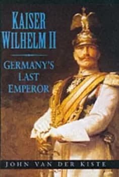 Kaiser Wilhelm II by John Van der Kiste