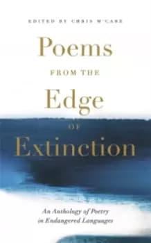 Poems from the Edge of Extinction : The Beautiful New Treasury of Poetry in Endangered Languages, in Association with the National Poetry Library