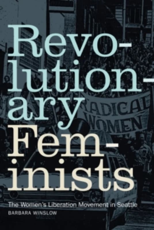 Revolutionary Feminists : The Womens Liberation Movement in Seattle Paperback / softback