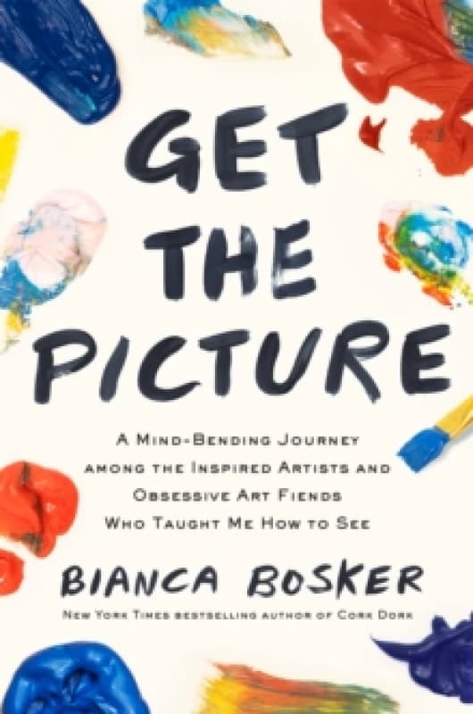 Get the Picture : A Mind-Bending Journey among the Inspired Artists and Obsessive Art Fiends Who Taught Me How to See Hardback
