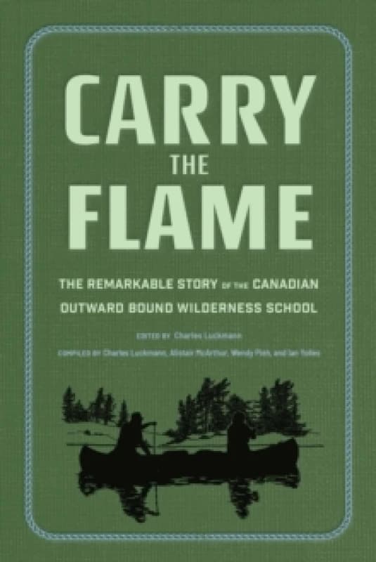 Carry the Flame : The Remarkable Story of the Canadian Outward Bound Wilderness School Hardback