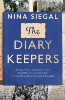 The Diary Keepers : Ordinary People, Extraordinary Times - World War II in the Netherlands, as Written by the People Who Lived Through it