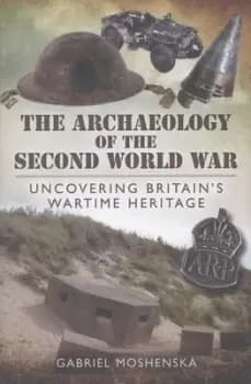 The archaeology of the Second World War by Gabriel Moshenska