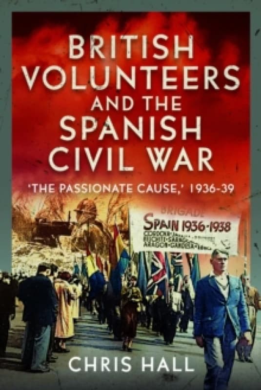 British Volunteers and the Spanish Civil War : "The Passionate Cause," 1936-39 Hardback