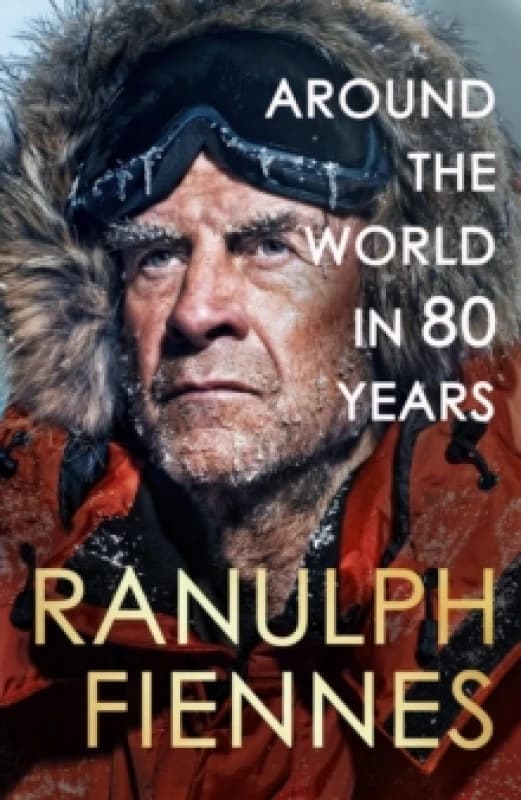 Around the World in 80 Years : Celebrating 80 years of national treasure and legendary explorer Sir Ranulph Fiennes - perfect summer reading for your