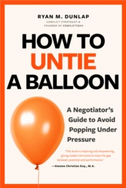 How to Untie a Balloon : A Hostage Negotiator's Guide to Avoid Popping Under Pressure Paperback / softback
