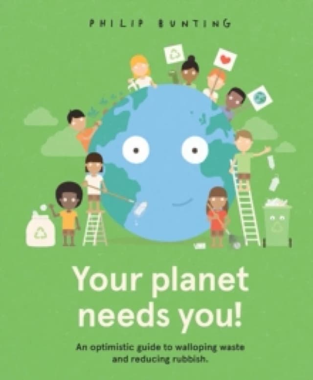 Your Planet Needs You! : An optimistic guide to walloping waste and reducing rubbish. Hardback