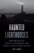 haunted lighthouses phantom keepers ghostly shipwrecks and sinister calls