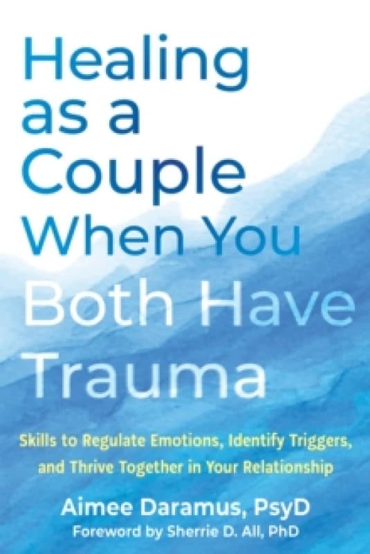 Healing as a Couple When You Both Have Trauma : Skills to Regulate Emotions, Identify Triggers, and Thrive Together in Your Relationship Paperback / s