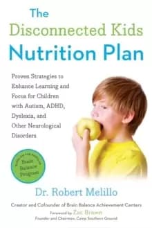 The Disconnected Kids Nutrition Plan : Proven Strategies to Enhance Learning and Focus for Children with Autism, ADHD, Dyslexia, and Other Neurologica