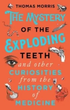 The mystery of the exploding teeth and other curiosities from the history of medicine by Thomas Morris