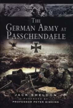 The German Army at Passchendaele by Jack Sheldon Hardback