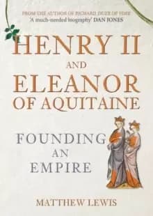 Henry II and Eleanor of Aquitaine : Founding an Empire