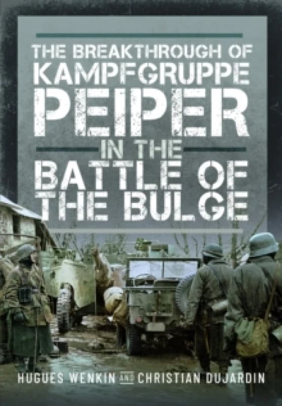 The Breakthrough of Kampfgruppe Peiper in the Battle of the Bulge. Hardback. By Christian Dujardin, Hugues Wenkin Books
