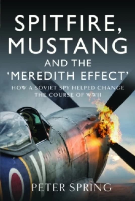 Spitfire, Mustang and the 'Meredith Effect' : How a Soviet Spy Helped Change the Course of WWII Hardback