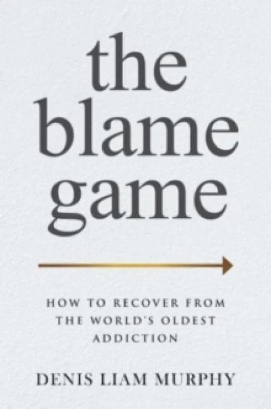 The Blame Game : How to Recover from the World's Oldest Addiction Hardback